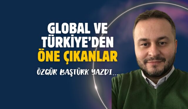 Global ve Türkiye’den Öne Çıkanlar