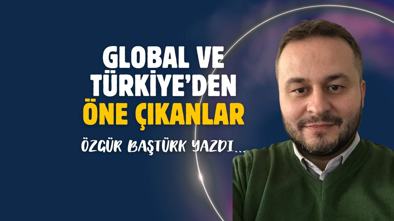 Global ve Türkiye’den Öne Çıkanlar